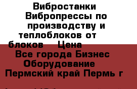 Вибростанки, Вибропрессы по производству и теплоблоков от 1000 блоков. › Цена ­ 550 000 - Все города Бизнес » Оборудование   . Пермский край,Пермь г.